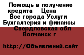 Помощь в получение кредита! › Цена ­ 777 - Все города Услуги » Бухгалтерия и финансы   . Свердловская обл.,Волчанск г.